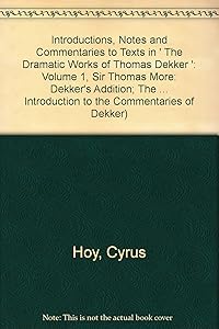 Introductions, Notes and Commentaries to Texts in ' The Dramatic Works of Thomas Dekker ': Volume 1, Sir Thomas More: Dekker's Addition; The ... Introduction to the Commentaries of Dekker) by Fredson Bowers