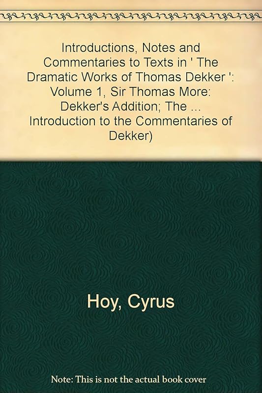 Introductions, Notes and Commentaries to Texts in ' The Dramatic Works of Thomas Dekker ': Volume 1, Sir Thomas More: Dekker's Addition; The ... Introduction to the Commentaries of Dekker) by Fredson Bowers