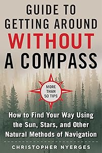 The Ultimate Guide to Navigating without a Compass: How to Find Your Way Using the Sun, Stars, and Other Natural Methods by Christopher Nyerges