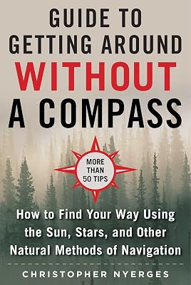 The Ultimate Guide to Navigating without a Compass: How to Find Your Way Using the Sun, Stars, and Other Natural Methods