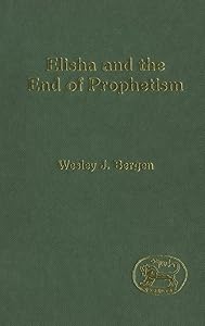 Elisha and the End of Prophetism (The Library of Hebrew Bible/Old Testament Studies) by Wesley J. Bergen