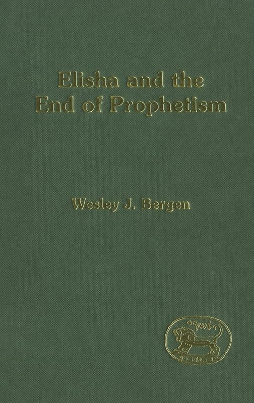 Elisha and the End of Prophetism (The Library of Hebrew Bible/Old Testament Studies) by Wesley J. Bergen
