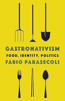 Gastronativism: Food, Identity, Politics (Arts and Traditions of the Table: Perspectives on Culinary History)