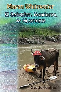 Mayan Whitewater El Salvador, Honduras, & Nicaragua: A guide to the rivers (Central America River Guidebooks) by Greg Schwendinger