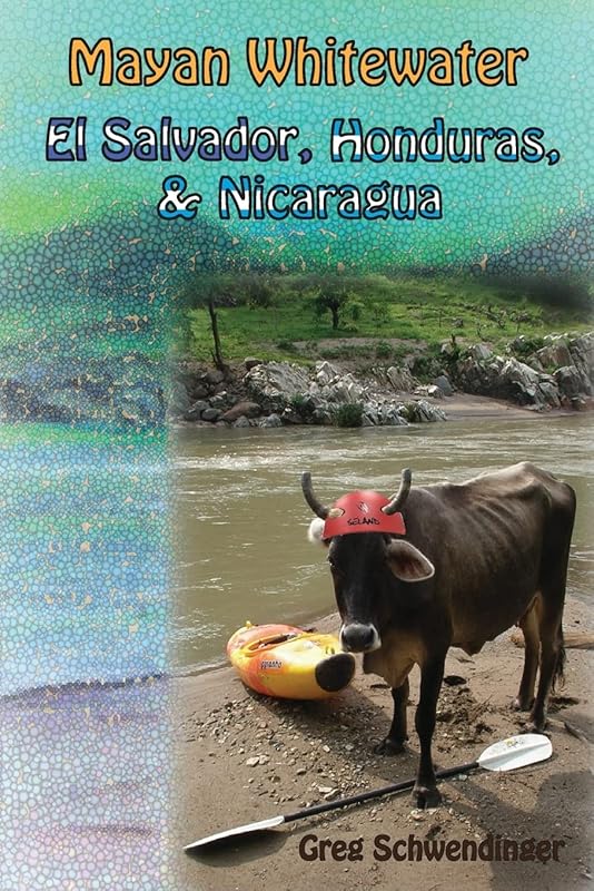Mayan Whitewater El Salvador, Honduras, & Nicaragua: A guide to the rivers (Central America River Guidebooks) by Greg Schwendinger