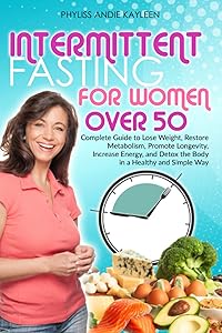 Intermittent Fasting For Women Over 50: Complete Guide to Lose Weight, Restore Metabolism, Promote Longevity, Increase Energy, and Detox the Body in a Healthy and Simple Way by Phyliss Andie Kayleen