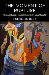 The Moment of Rupture: Historical Consciousness in Interwar German Thought (Intellectual History of the Modern Age) by Humberto Beck