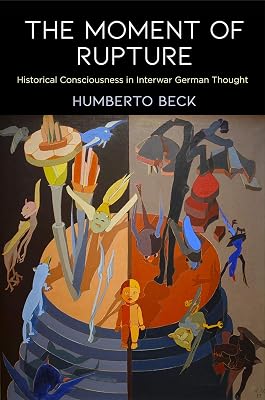 The Moment of Rupture: Historical Consciousness in Interwar German Thought (Intellectual History of the Modern Age)
