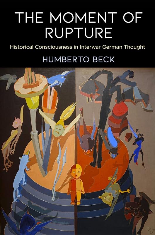 The Moment of Rupture: Historical Consciousness in Interwar German Thought (Intellectual History of the Modern Age) by Humberto Beck