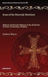 Icons of the Heavenly Merchant: Ephrem and Pseudo-ephrem in the Madrashe in Praise of Abraham of Qidun
