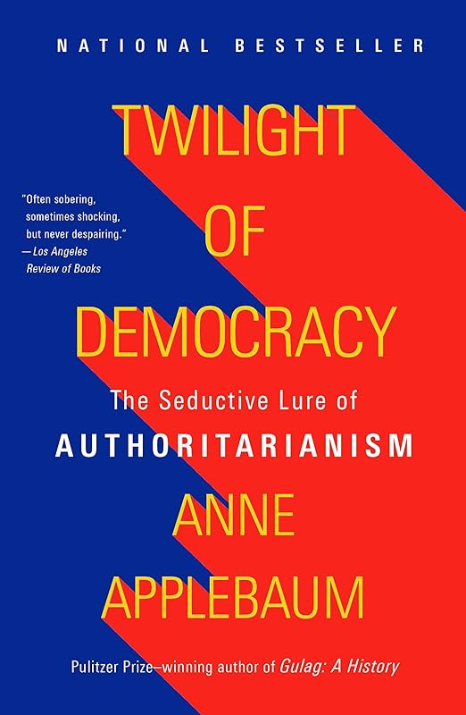 Twilight of Democracy: The Seductive Lure of Authoritarianism by Anne Applebaum