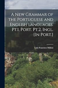 A New Grammar of the Portuguese and English Languages. Pt.1, Port. Pt.2, Ingl. [In Port.] by Luiz Francisco Midosi