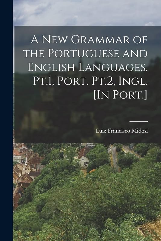 A New Grammar of the Portuguese and English Languages. Pt.1, Port. Pt.2, Ingl. [In Port.] by Luiz Francisco Midosi