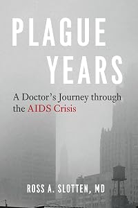 Plague Years: A Doctor's Journey through the AIDS Crisis by Ross A. Slotten