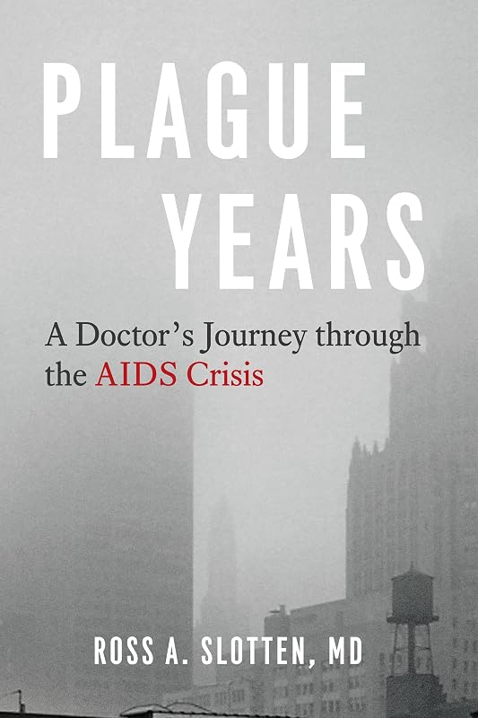 Plague Years: A Doctor's Journey through the AIDS Crisis by Ross A. Slotten