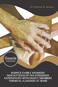 HOSPICE FAMILY MEMBERS’ DESCRIPTIONS OF THE STRESSORS EXPERIENCED WITH FAMILY MEMBERS TERMINAL ILLNESSES AT HOME by Darlene B. Jackson