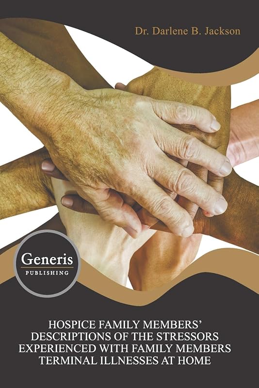 HOSPICE FAMILY MEMBERS’ DESCRIPTIONS OF THE STRESSORS EXPERIENCED WITH FAMILY MEMBERS TERMINAL ILLNESSES AT HOME by Darlene B. Jackson