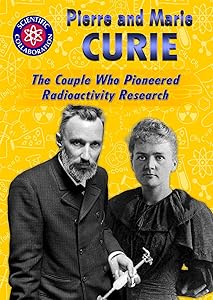 Pierre and Marie Curie: The Couple Who Pioneered Radioactivity Research (Scientific Collaboration) by Lisa Idzikowski