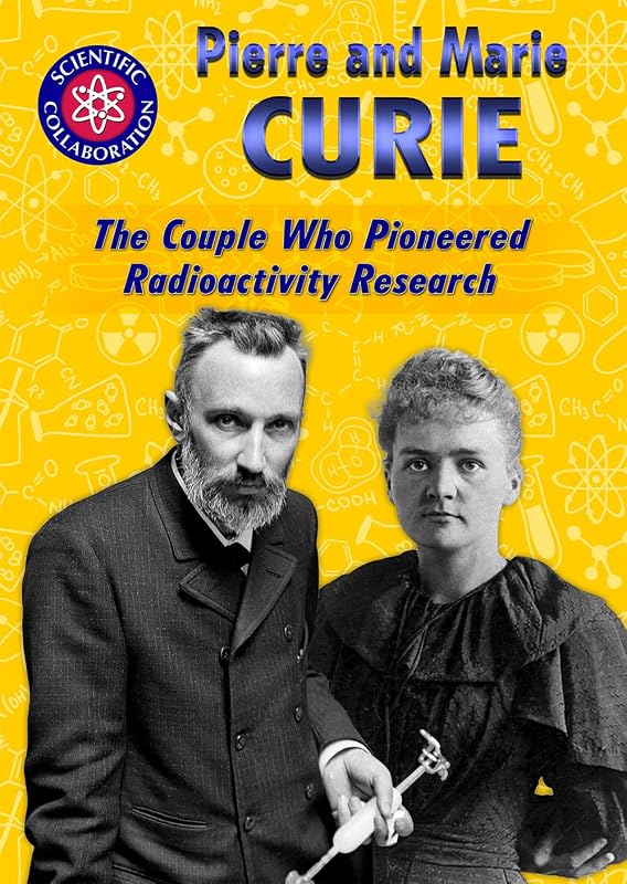 Pierre and Marie Curie: The Couple Who Pioneered Radioactivity Research (Scientific Collaboration) by Lisa Idzikowski