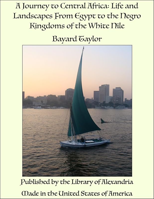 A Journey to Central Africa: Life and Landscapes From Egypt to the Negro Kingdoms of the White Nile by Bayard Taylor