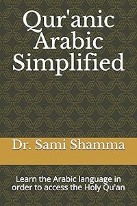 Qur'anic Arabic Simplified: Learn the Arabic language in order to access the Holy Qu'an by Dr. Sami Shamma