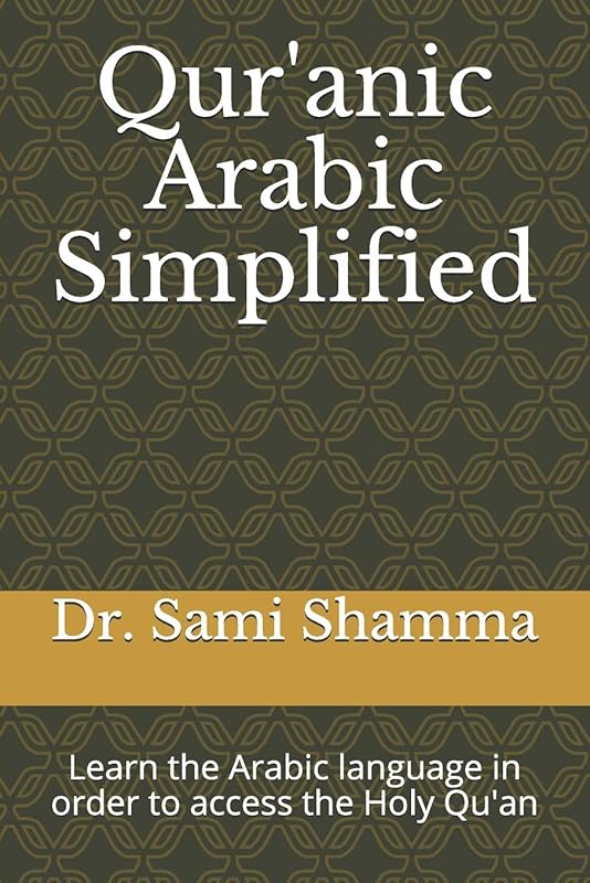 Qur'anic Arabic Simplified: Learn the Arabic language in order to access the Holy Qu'an by Dr. Sami Shamma