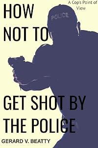 How Not to Get Shot by the Police: a cop's point of view by Gerard Beatty