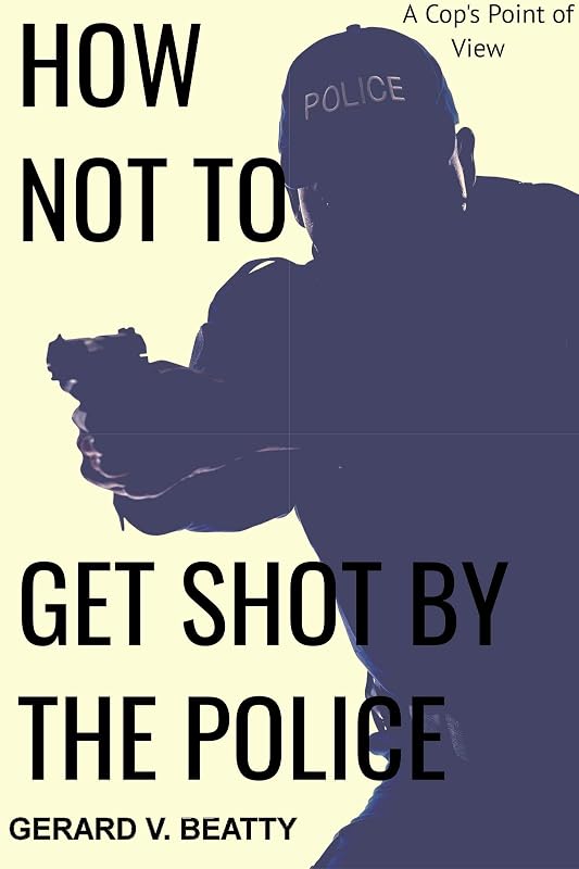 How Not to Get Shot by the Police: a cop's point of view by Gerard Beatty