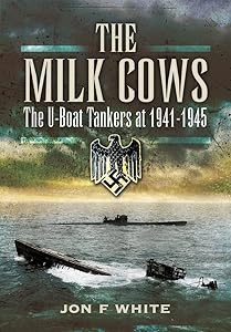 The Milk Cows: The U-Boat Tankers at War 1941 – 1945