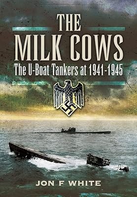 The Milk Cows: The U-Boat Tankers at War 1941 – 1945