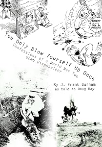 You Only Blow Yourself Up Once: Confessions of a World War Two Bomb Disposaleer by J Frank Durham