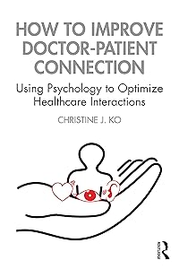 How to Improve Doctor-Patient Connection: Using Psychology to Optimize Healthcare Interactions by Christine J. Ko