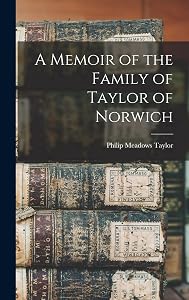 A Memoir of the Family of Taylor of Norwich by Taylor Philip Meadows