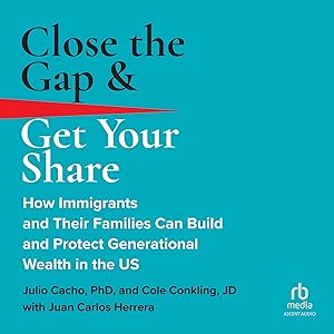 Close the Gap & Get Your Share: How Immigrants and Their Families Can Build and Protect Generational Wealth in the US by Julio Cacho