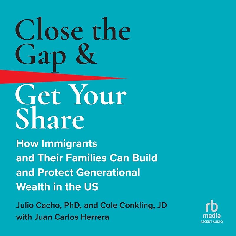 Close the Gap & Get Your Share: How Immigrants and Their Families Can Build and Protect Generational Wealth in the US by Julio Cacho
