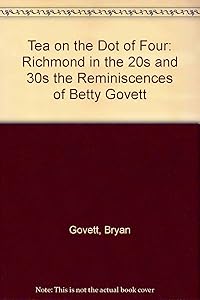 Tea on the Dot of Four Richmond in the 20s and 30s the Reminiscences of Betty Govett by Bryan Govett