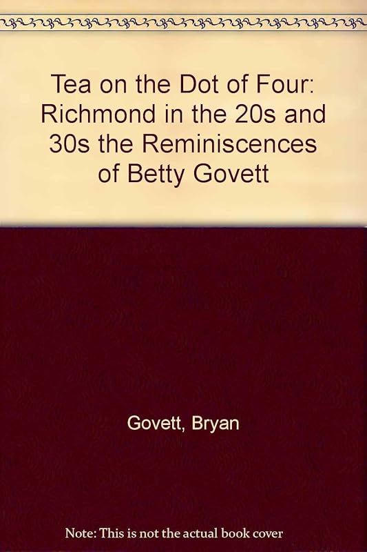 Tea on the Dot of Four Richmond in the 20s and 30s the Reminiscences of Betty Govett by Bryan Govett