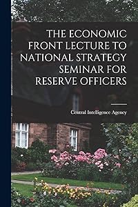 The Economic Front Lecture to National Strategy Seminar for Reserve Officers by Central Intelligence Agency