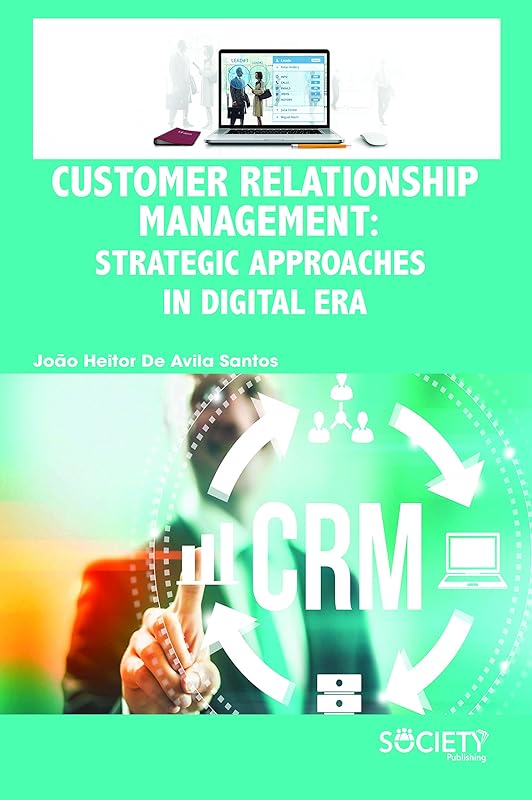 Customer Relationship Management: Strategic Approaches in Digital Era by Joao Heitor De Avila Santos