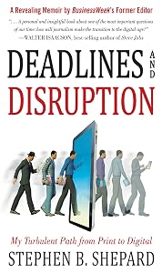 Deadlines and Disruption: My Turbulent Path from Print to Digital by Stephen B. Shepard