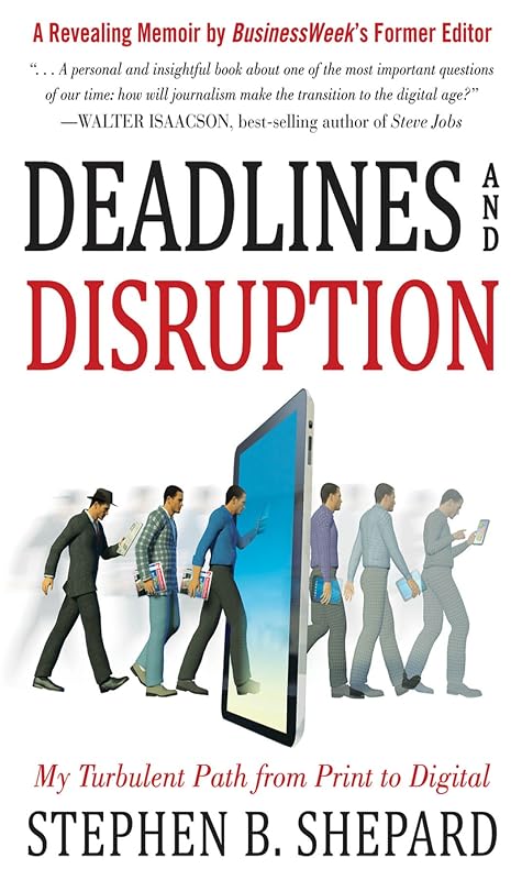 Deadlines and Disruption: My Turbulent Path from Print to Digital by Stephen B. Shepard