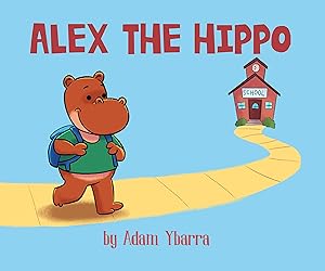 Alex The Hippo: A fun book to teach that every day matters by Adam Ybarra
