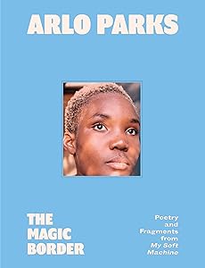 The Magic Border: Poetry and Fragments from My Soft Machine by Arlo Parks