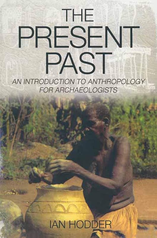 The Present Past: An Introduction to Anthropology for Archeologists by Ian Hodder