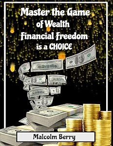 Master the Game of Wealth: Financial Freedom is a Choice by Malcolm Berry
