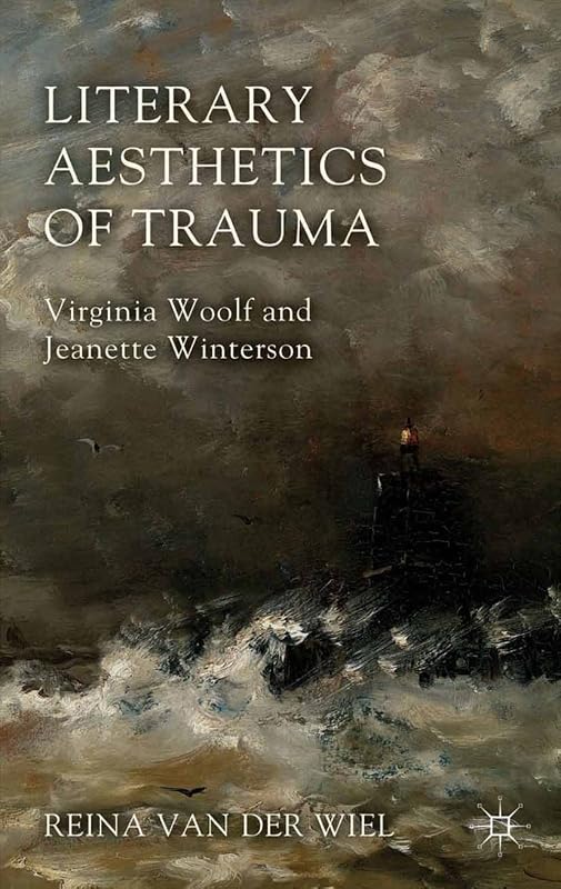 Literary Aesthetics of Trauma: Virginia Woolf and Jeanette Winterson by Reina Van der Wiel