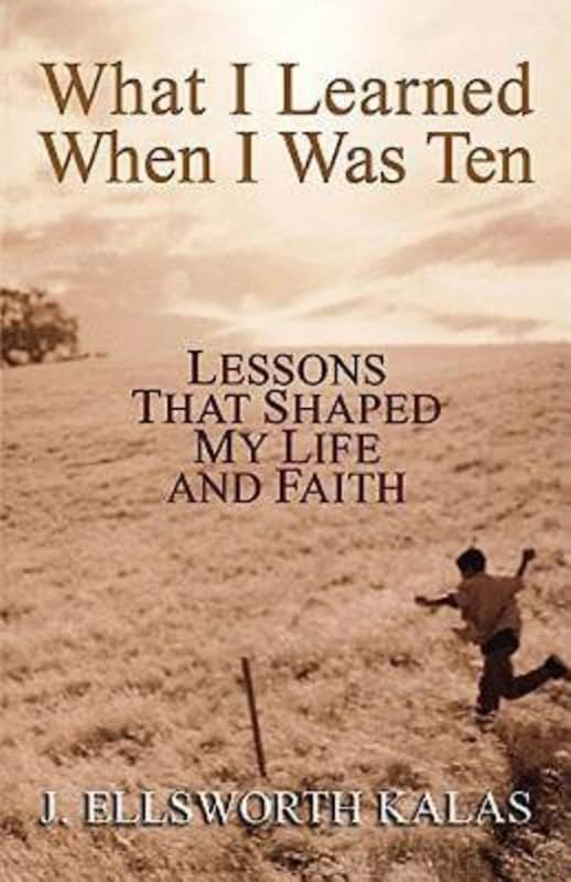 What I Learned When I Was Ten: Lessons that Shaped My Life and Faith by J. Ellsworth Kalas