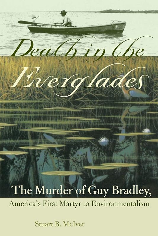 Death in the Everglades: The Murder of Guy Bradley, America's First Martyr to Environmentalism (Florida History and Culture) by Stuart B. McIver