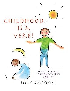 Childhood is a Verb!: Why a Virtual Childhood Isn't Enough by Bente Goldstein