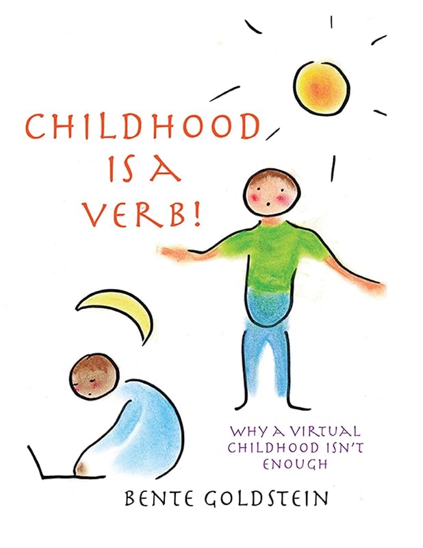 Childhood is a Verb!: Why a Virtual Childhood Isn't Enough by Bente Goldstein